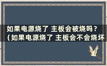 如果电源烧了 主板会被烧吗？ （如果电源烧了 主板会不会烧坏）